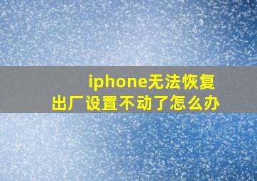 iphone无法恢复出厂设置不动了怎么办