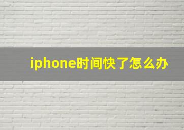 iphone时间快了怎么办