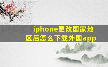 iphone更改国家地区后怎么下载外国app