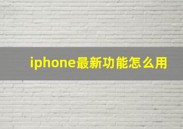 iphone最新功能怎么用