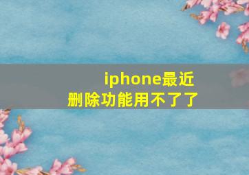 iphone最近删除功能用不了了