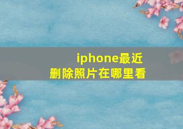 iphone最近删除照片在哪里看