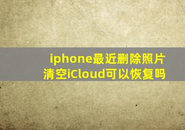 iphone最近删除照片清空iCloud可以恢复吗