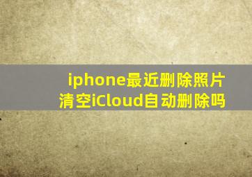 iphone最近删除照片清空iCloud自动删除吗