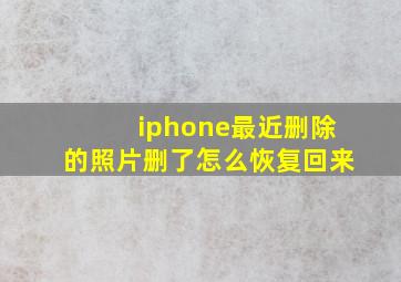 iphone最近删除的照片删了怎么恢复回来