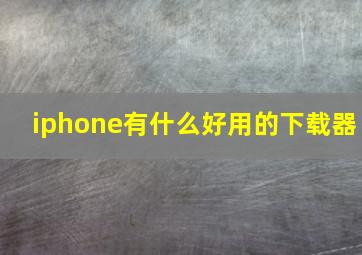 iphone有什么好用的下载器