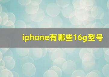 iphone有哪些16g型号