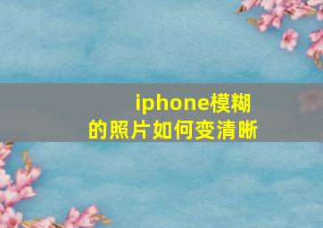 iphone模糊的照片如何变清晰