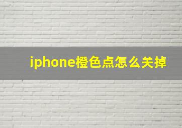 iphone橙色点怎么关掉