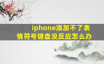 iphone添加不了表情符号键盘没反应怎么办