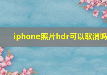 iphone照片hdr可以取消吗