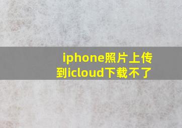 iphone照片上传到icloud下载不了