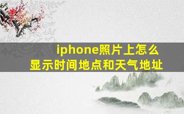 iphone照片上怎么显示时间地点和天气地址