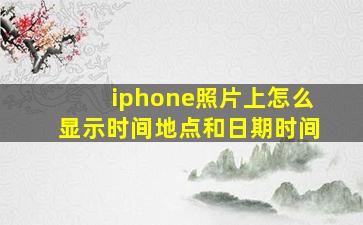 iphone照片上怎么显示时间地点和日期时间