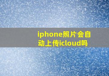 iphone照片会自动上传icloud吗