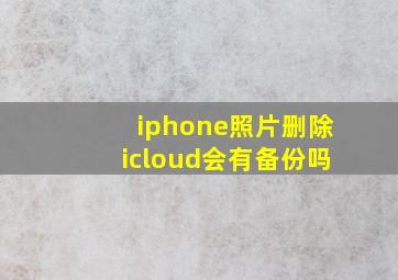 iphone照片删除icloud会有备份吗