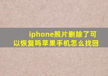 iphone照片删除了可以恢复吗苹果手机怎么找回