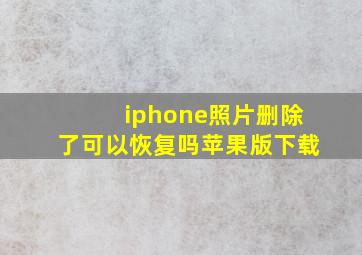 iphone照片删除了可以恢复吗苹果版下载