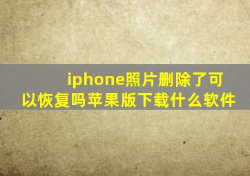 iphone照片删除了可以恢复吗苹果版下载什么软件