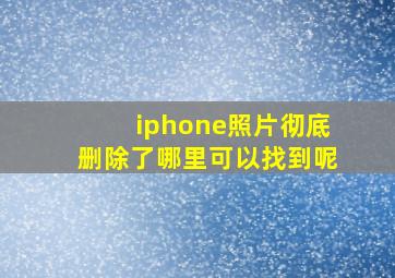 iphone照片彻底删除了哪里可以找到呢