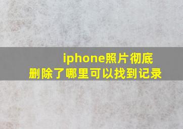 iphone照片彻底删除了哪里可以找到记录