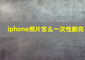 iphone照片怎么一次性删完