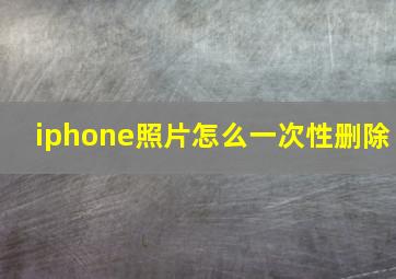 iphone照片怎么一次性删除