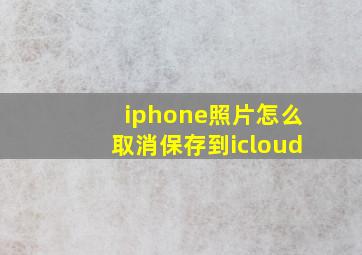 iphone照片怎么取消保存到icloud