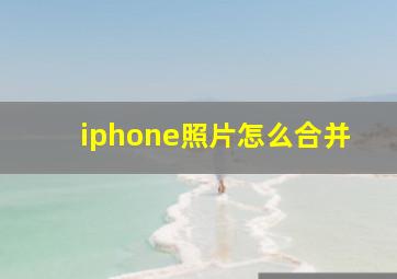 iphone照片怎么合并