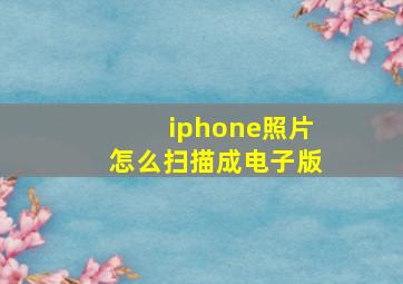 iphone照片怎么扫描成电子版