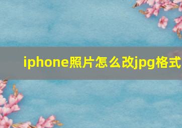 iphone照片怎么改jpg格式