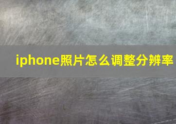 iphone照片怎么调整分辨率