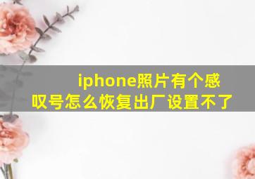 iphone照片有个感叹号怎么恢复出厂设置不了