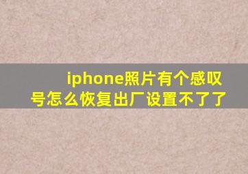 iphone照片有个感叹号怎么恢复出厂设置不了了