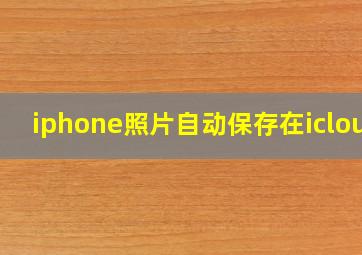 iphone照片自动保存在icloud