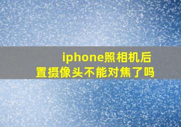 iphone照相机后置摄像头不能对焦了吗