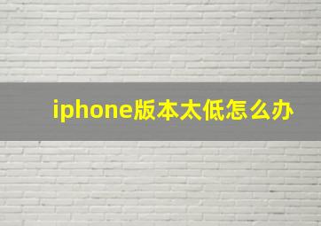 iphone版本太低怎么办