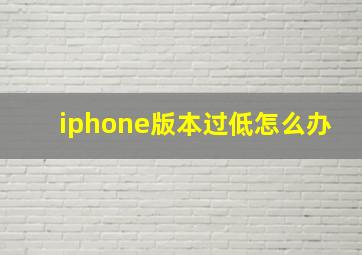 iphone版本过低怎么办