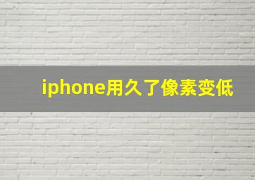 iphone用久了像素变低