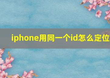 iphone用同一个id怎么定位