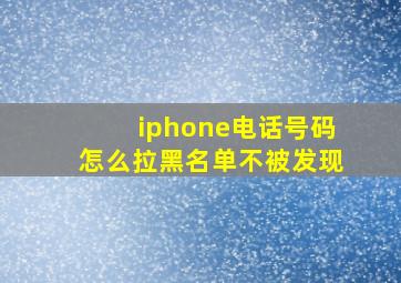 iphone电话号码怎么拉黑名单不被发现