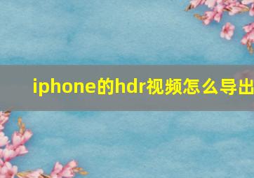 iphone的hdr视频怎么导出