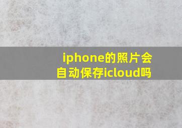 iphone的照片会自动保存icloud吗