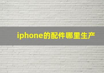 iphone的配件哪里生产