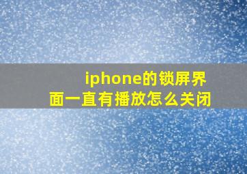 iphone的锁屏界面一直有播放怎么关闭