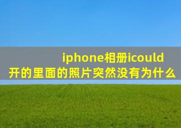 iphone相册icould开的里面的照片突然没有为什么