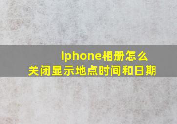 iphone相册怎么关闭显示地点时间和日期