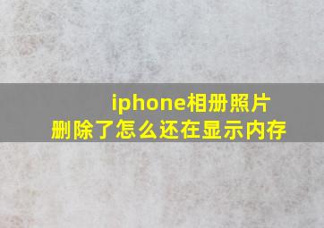 iphone相册照片删除了怎么还在显示内存