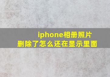 iphone相册照片删除了怎么还在显示里面