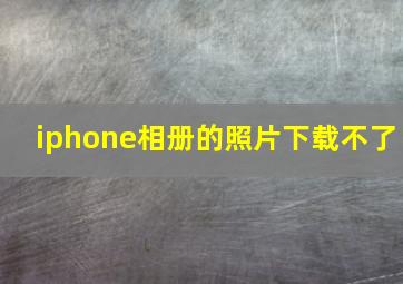 iphone相册的照片下载不了